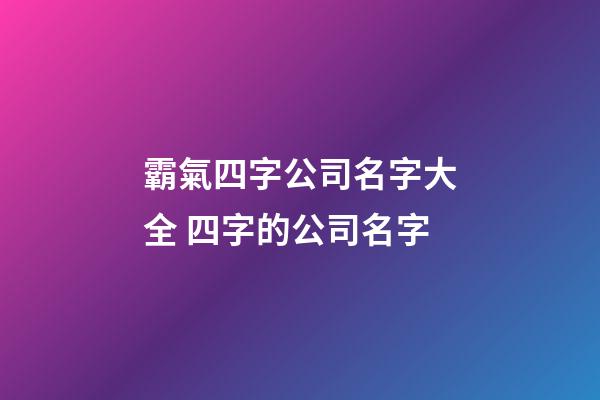 霸氣四字公司名字大全 四字的公司名字-第1張-公司起名-玄機(jī)派